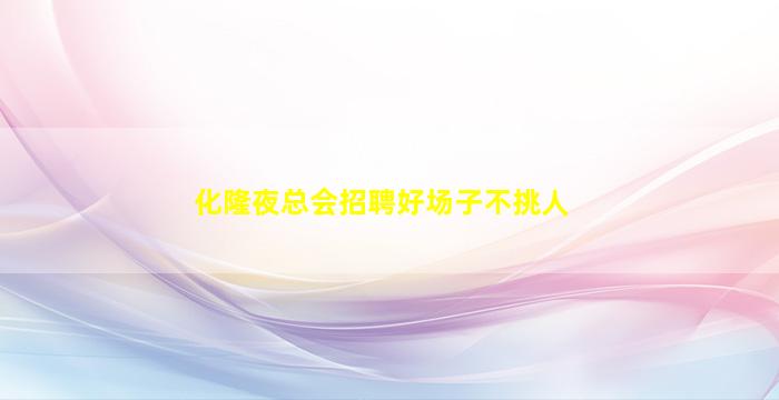 化隆夜总会招聘好场子不挑人