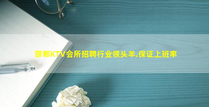 邯郸KTV会所招聘行业领头羊.保证上班率